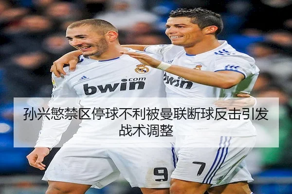 孙兴慜禁区停球不利被曼联断球反击引发战术调整