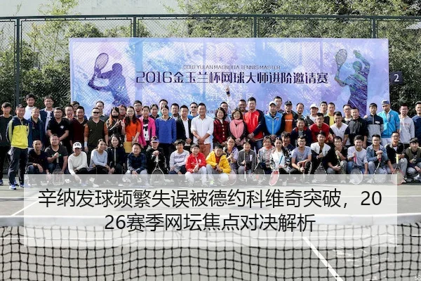 辛纳发球频繁失误被德约科维奇突破，2026赛季网坛焦点对决解析 - JingyuSports